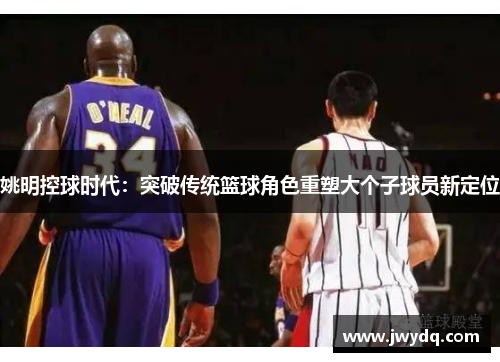 姚明控球时代：突破传统篮球角色重塑大个子球员新定位
