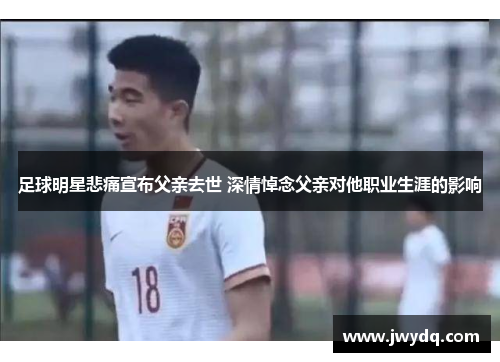 足球明星悲痛宣布父亲去世 深情悼念父亲对他职业生涯的影响