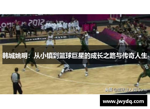韩城姚明：从小镇到篮球巨星的成长之路与传奇人生