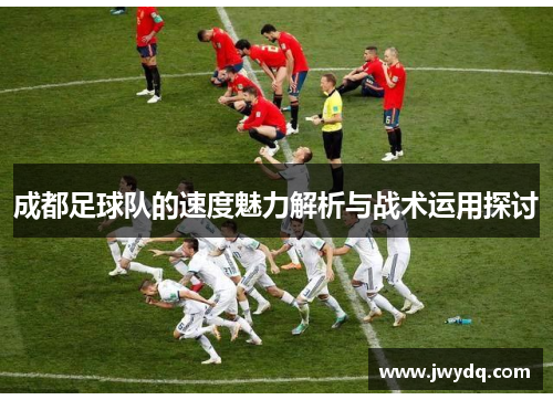 成都足球队的速度魅力解析与战术运用探讨