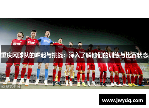 重庆网球队的崛起与挑战：深入了解他们的训练与比赛状态