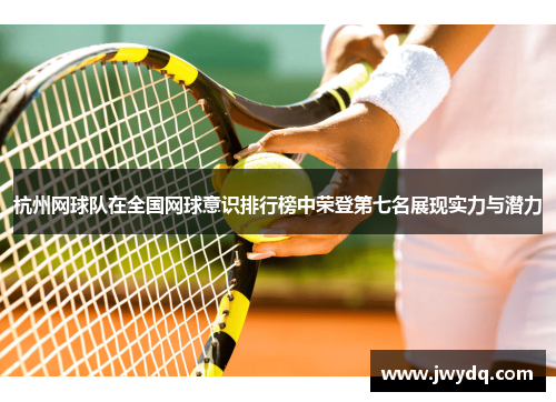 杭州网球队在全国网球意识排行榜中荣登第七名展现实力与潜力