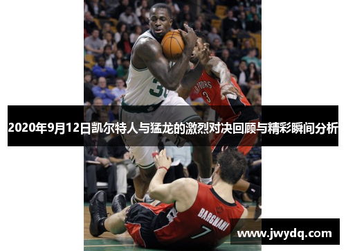 2020年9月12日凯尔特人与猛龙的激烈对决回顾与精彩瞬间分析