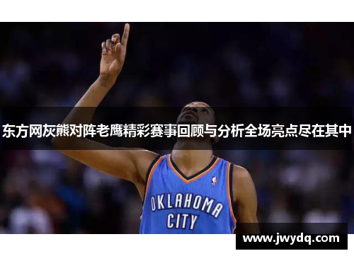 东方网灰熊对阵老鹰精彩赛事回顾与分析全场亮点尽在其中