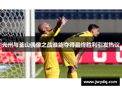 光州与釜山偶像之战谁能夺得最终胜利引发热议