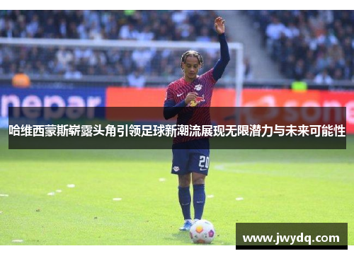 哈维西蒙斯崭露头角引领足球新潮流展现无限潜力与未来可能性