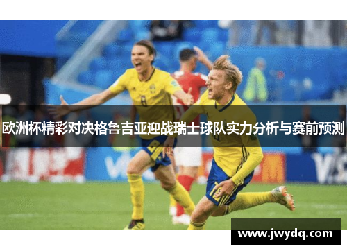 欧洲杯精彩对决格鲁吉亚迎战瑞士球队实力分析与赛前预测