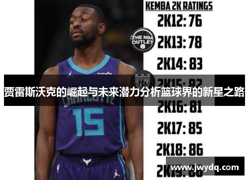 贾雷斯沃克的崛起与未来潜力分析篮球界的新星之路
