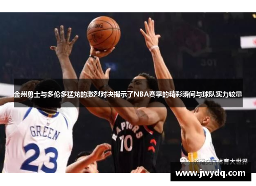 金州勇士与多伦多猛龙的激烈对决揭示了NBA赛季的精彩瞬间与球队实力较量